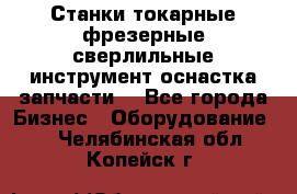 Станки токарные фрезерные сверлильные инструмент оснастка запчасти. - Все города Бизнес » Оборудование   . Челябинская обл.,Копейск г.